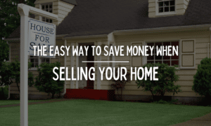 The Easy Way To Save Money When Selling Your Home